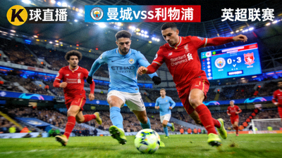 K球直播英超联赛高清直播画面 - 曼城对阵利物浦的激烈比赛
