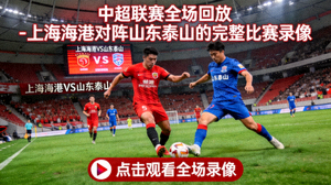 中超联赛全场回放 - 上海海港对阵山东泰山的完整比赛录像